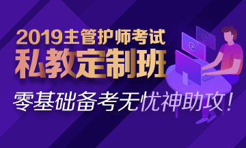 2019主管护师私教定制班热招中！